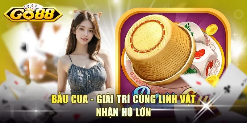Bầu Cua - Giải trí cùng linh vật nhận hũ lớn
